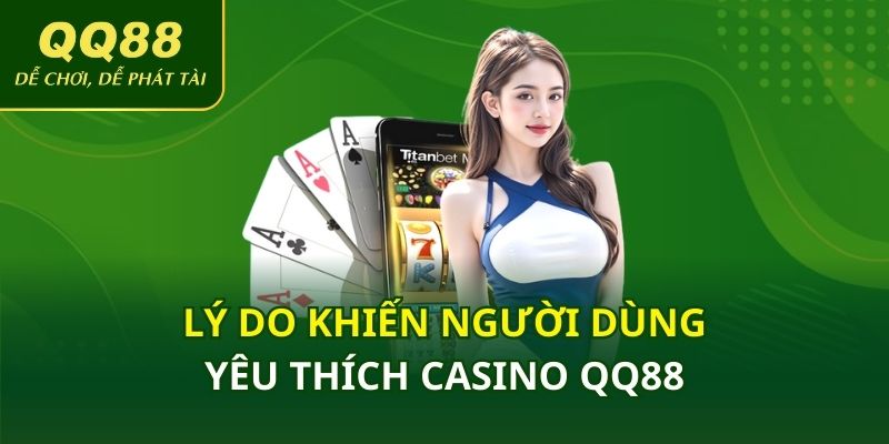 lý do khiến người dùng yêu thích casino QQ88