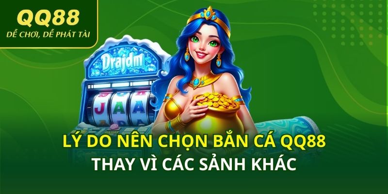 Vì sao nên lựa chọn bắn cá QQ88 thay vì game khác?